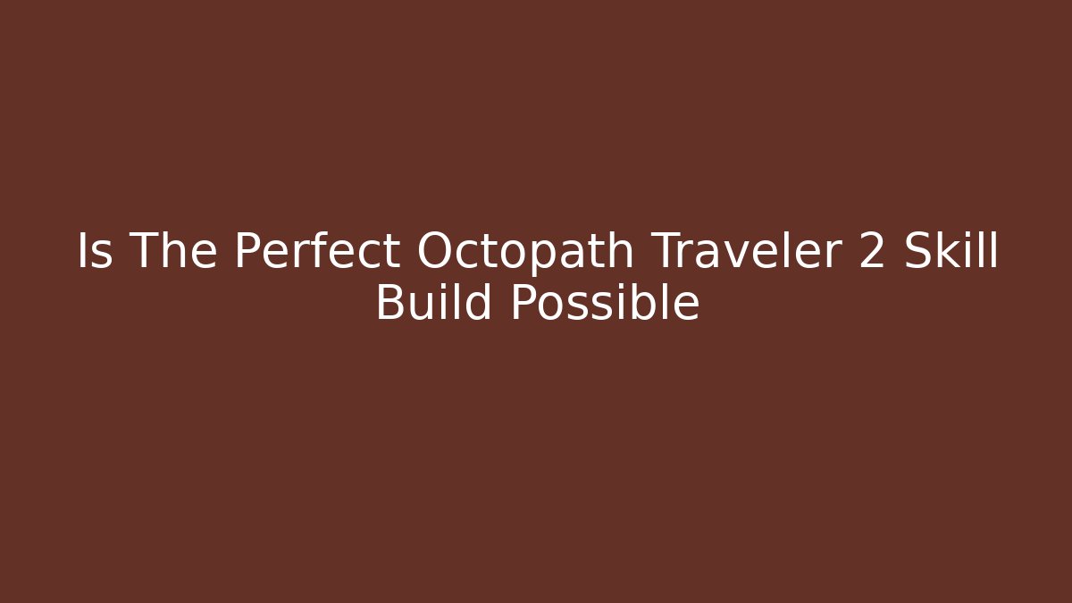 Is The Perfect Octopath Traveler 2 Skill Build Possible