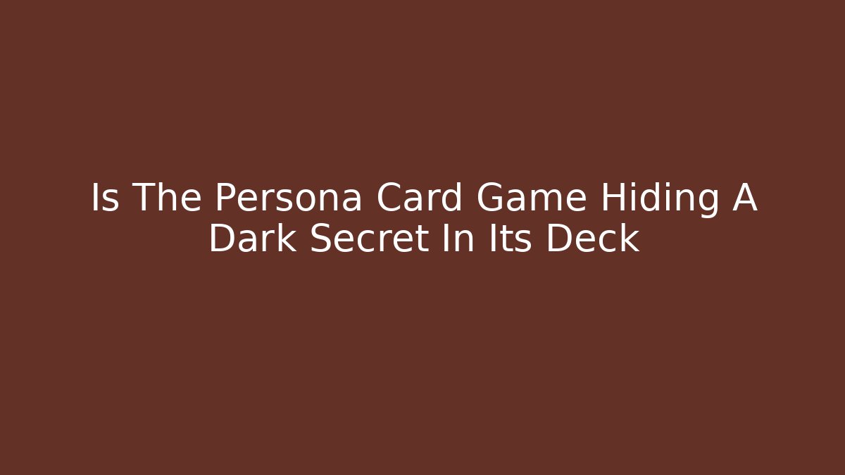 Is The Persona Card Game Hiding A Dark Secret In Its Deck