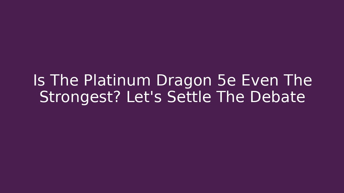 Is The Platinum Dragon 5e Even The Strongest? Let's Settle The Debate