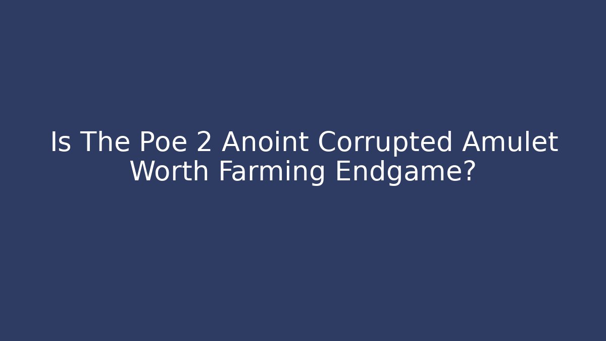 Is The Poe 2 Anoint Corrupted Amulet Worth Farming Endgame?