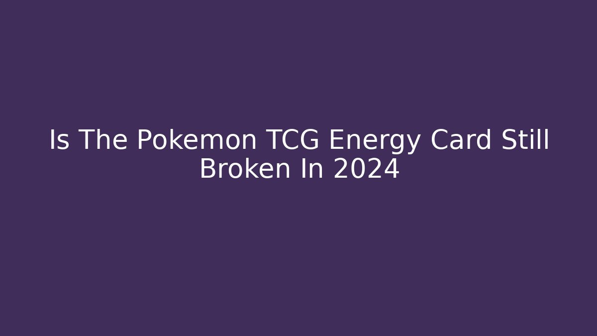 Is The Pokémon TCG Energy Card Still Broken In 2024