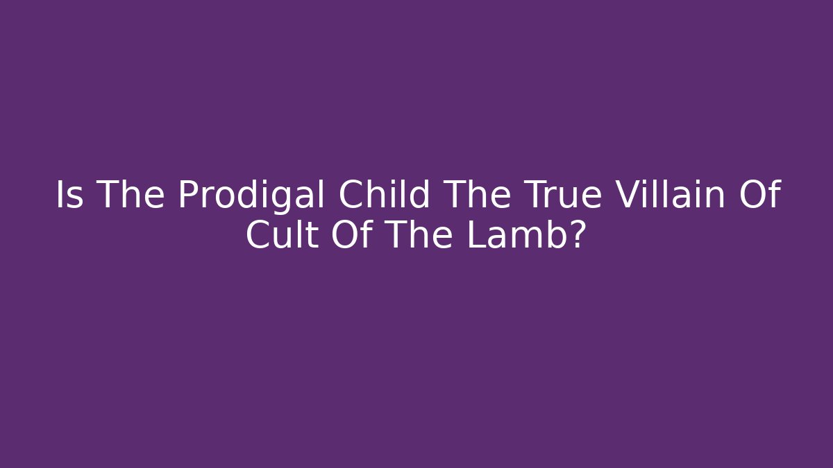 Is The Prodigal Child The True Villain Of Cult Of The Lamb?
