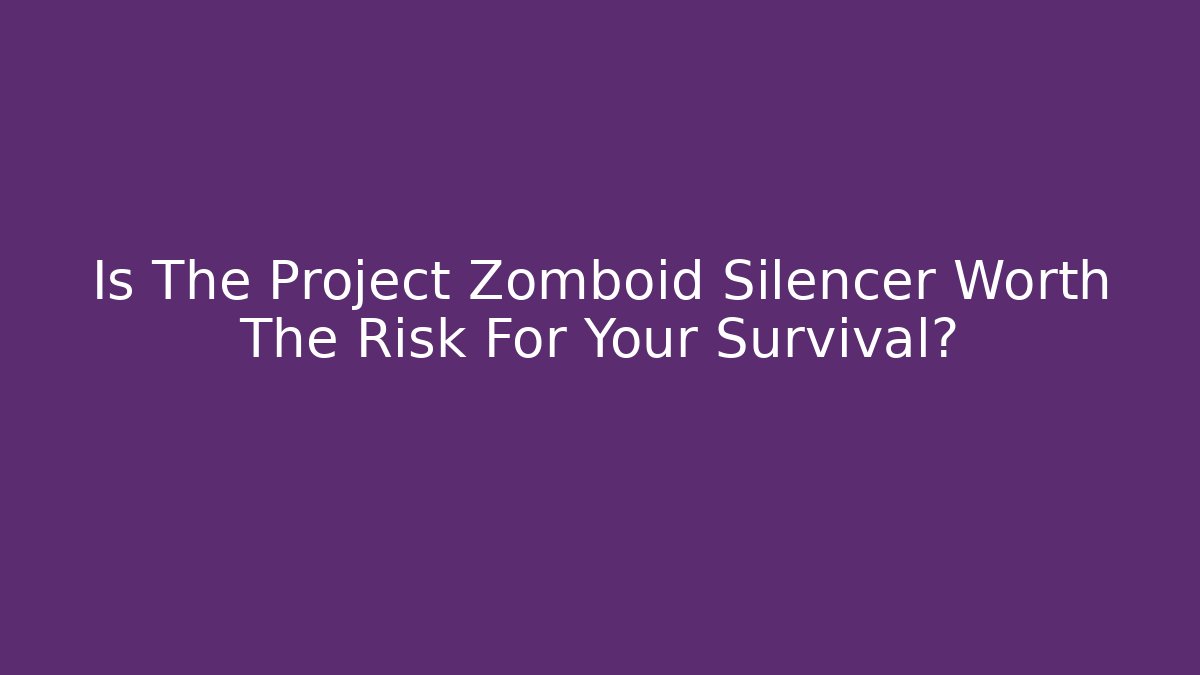 Is The Project Zomboid Silencer Worth The Risk For Your Survival?