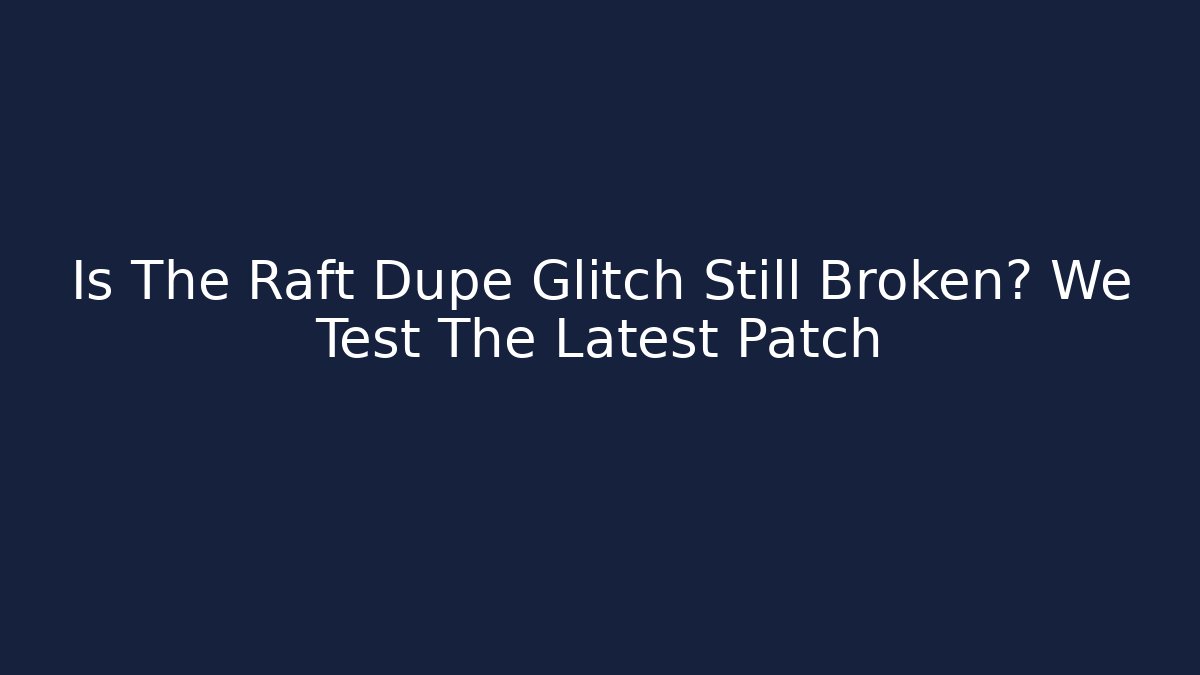 Is The Raft Dupe Glitch Still Broken? We Test The Latest Patch