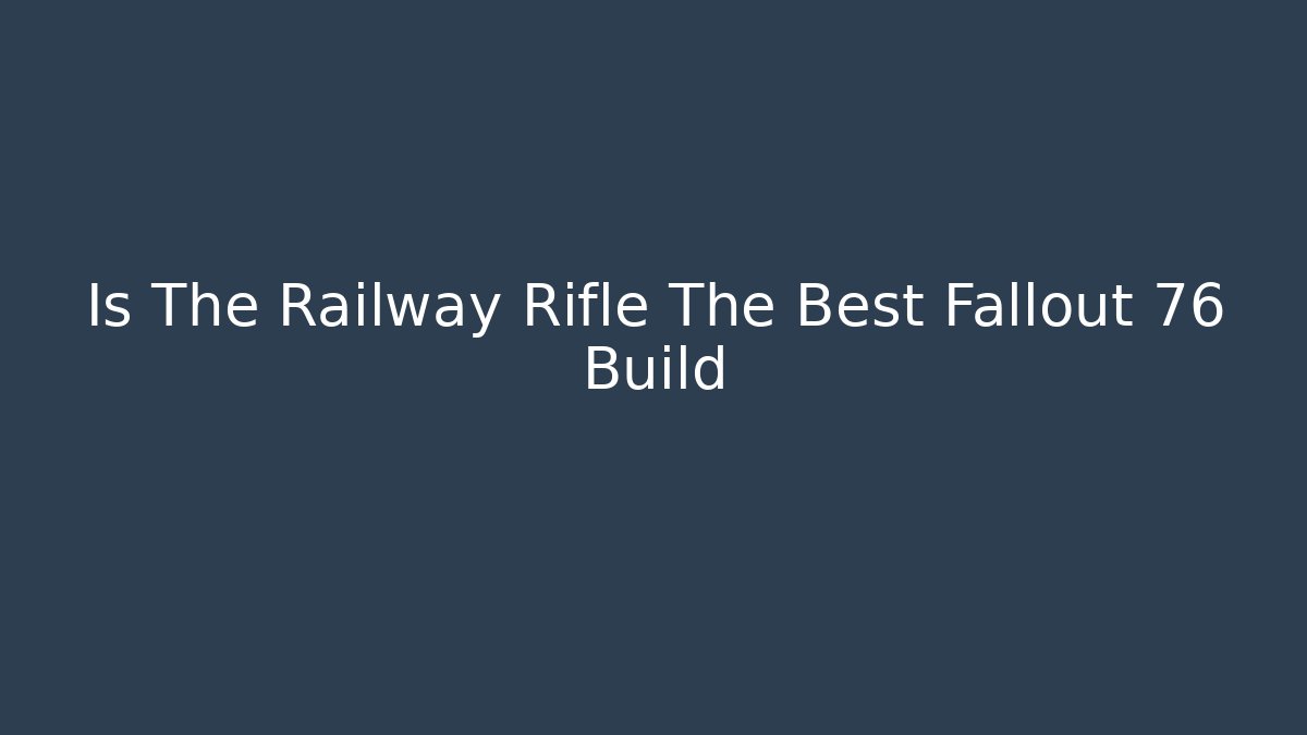 Is The Railway Rifle The Best Fallout 76 Build