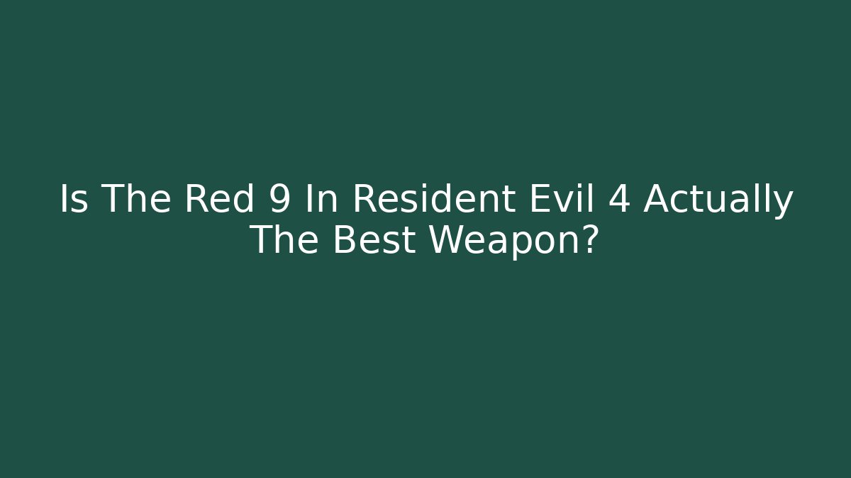 Is The Red 9 In Resident Evil 4 Actually The Best Weapon?