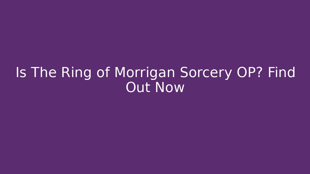 Is The Ring of Morrigan Sorcery OP? Find Out Now