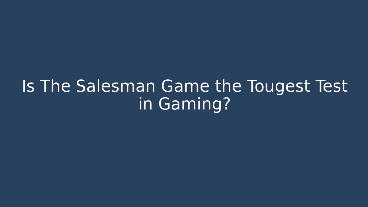 Is The Salesman Game the Tougest Test in Gaming?