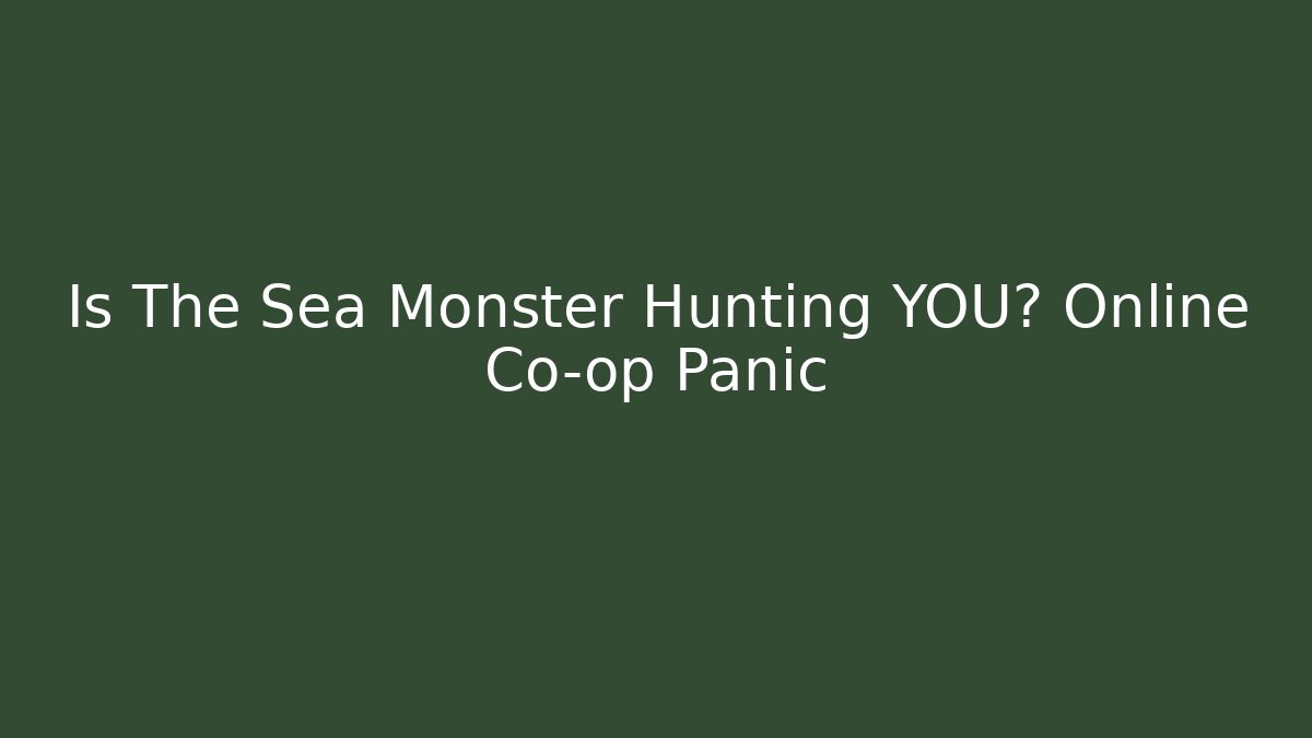 Is The Sea Monster Hunting YOU? Online Co-op Panic