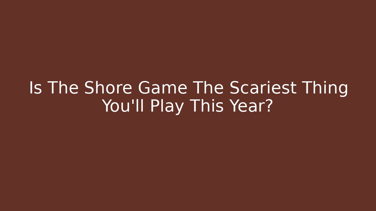 Is The Shore Game The Scariest Thing You'll Play This Year?