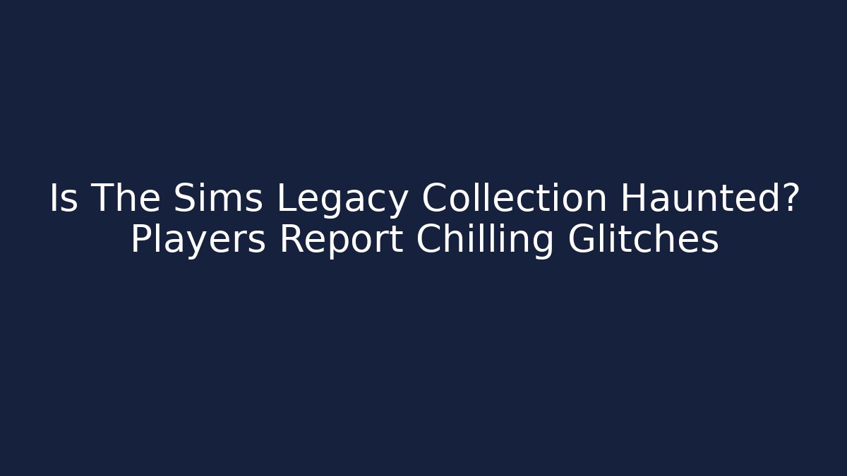 Is The Sims Legacy Collection Haunted? Players Report Chilling Glitches