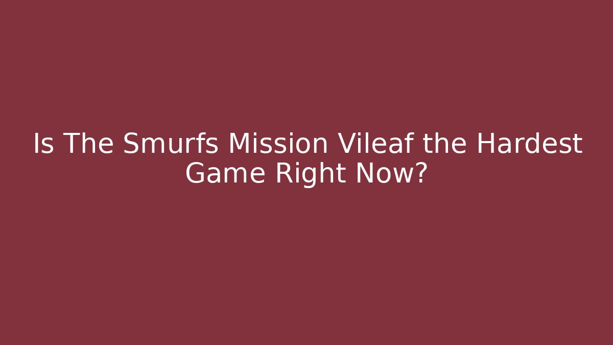 Is The Smurfs Mission Vileaf the Hardest Game Right Now?
