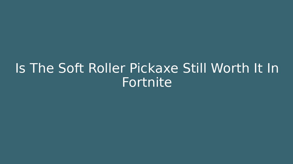 Is The Soft Roller Pickaxe Still Worth It In Fortnite