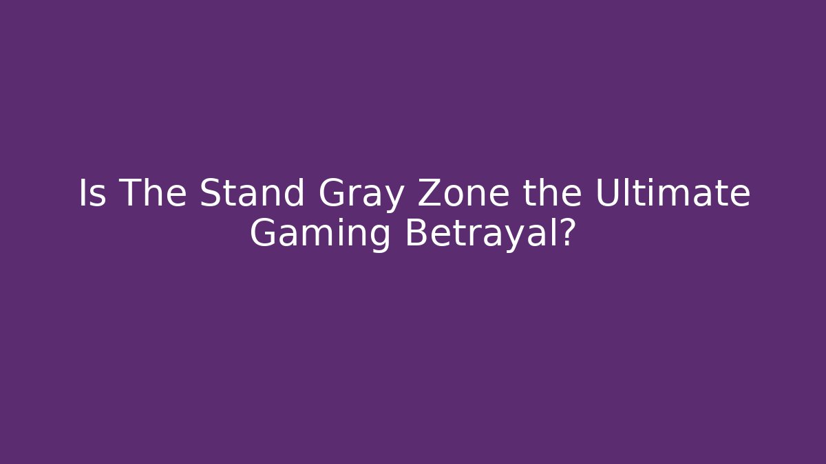 Is The Stand Gray Zone the Ultimate Gaming Betrayal?