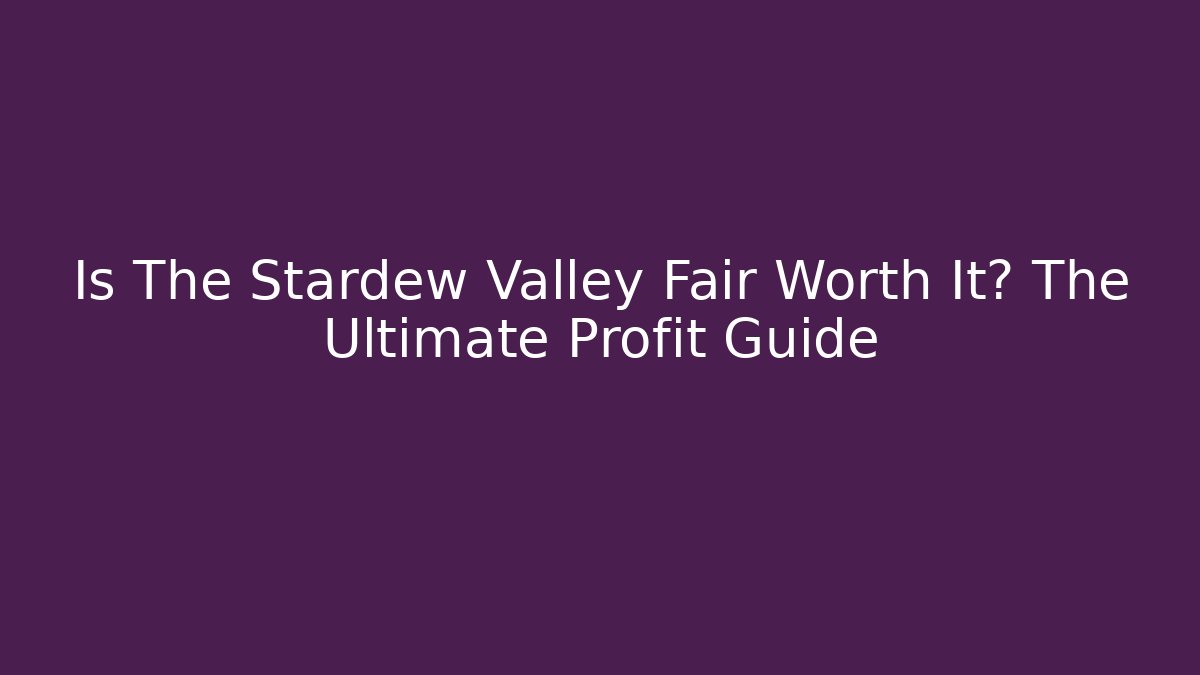 Is The Stardew Valley Fair Worth It? The Ultimate Profit Guide