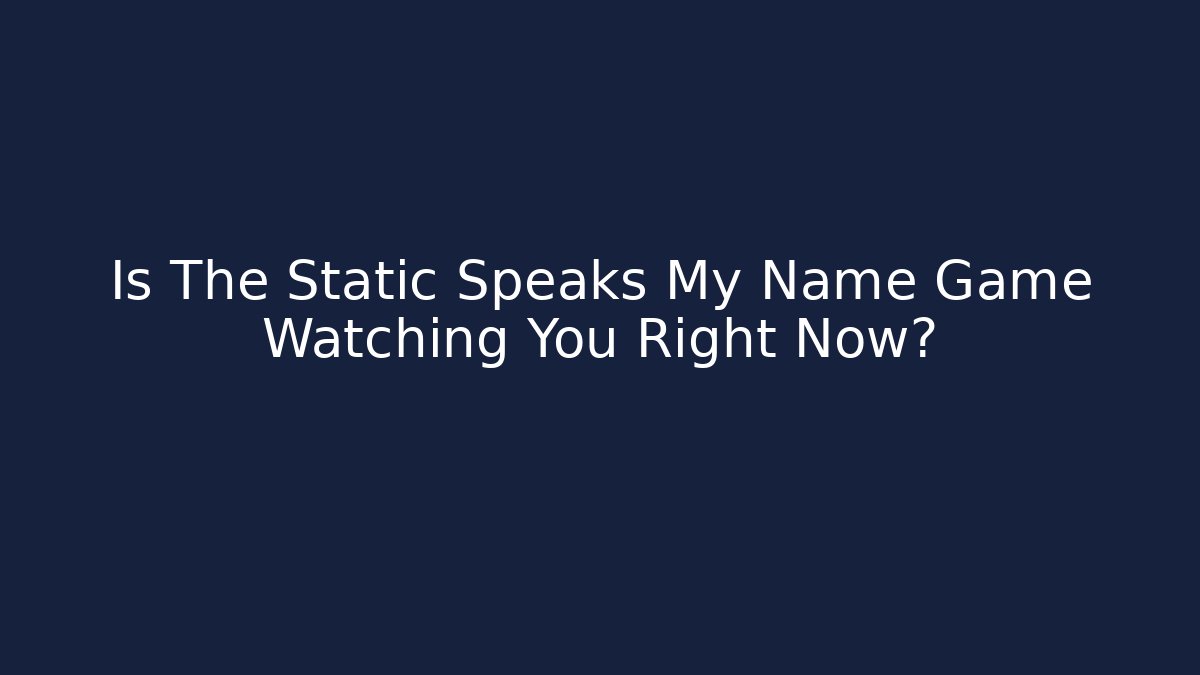 Is The Static Speaks My Name Game Watching You Right Now?