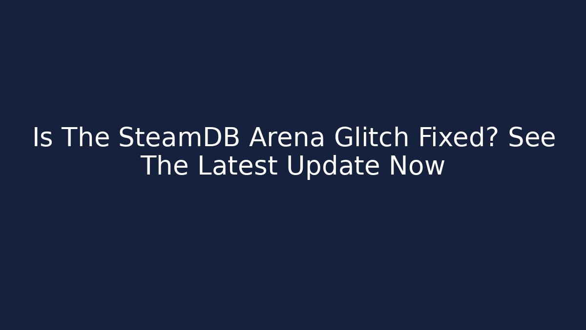 Is The SteamDB Arena Glitch Fixed? See The Latest Update Now