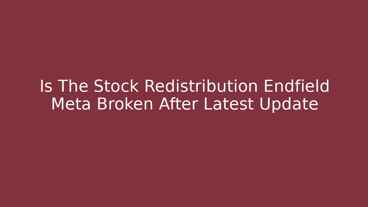 Is The Stock Redistribution Endfield Meta Broken After Latest Update