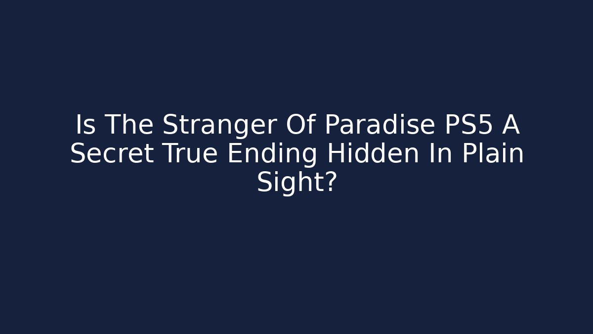 Is The Stranger Of Paradise PS5 A Secret True Ending Hidden In Plain Sight?