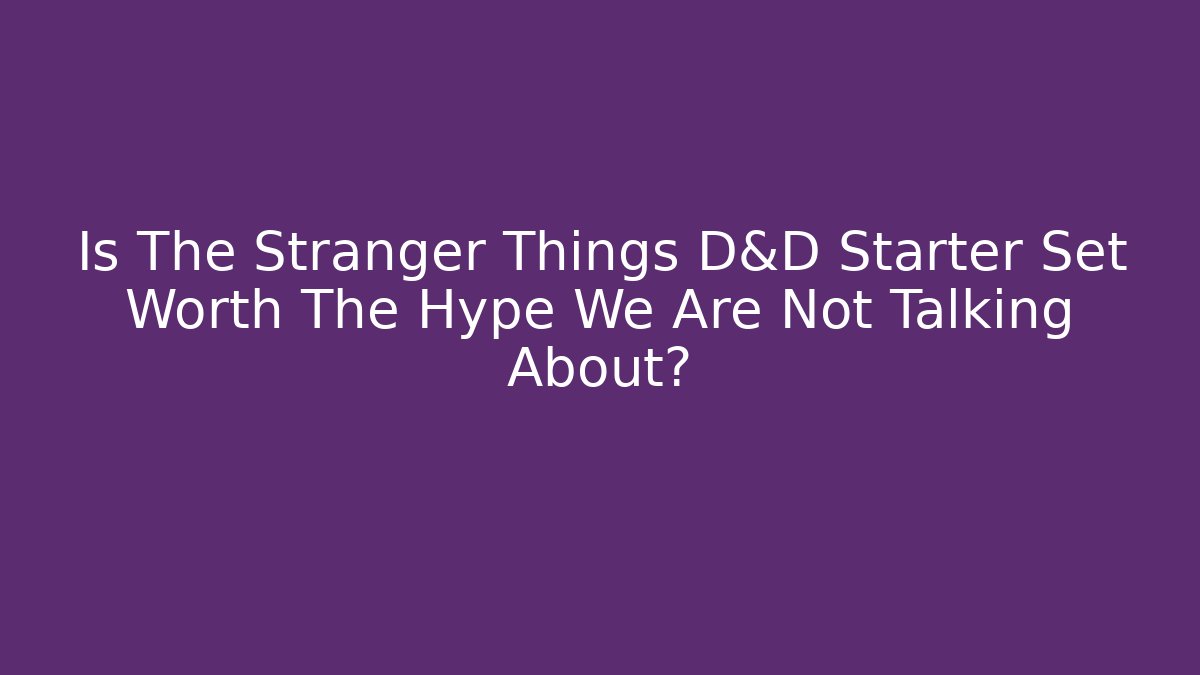 Is The Stranger Things D&D Starter Set Worth The Hype We Are Not Talking About?