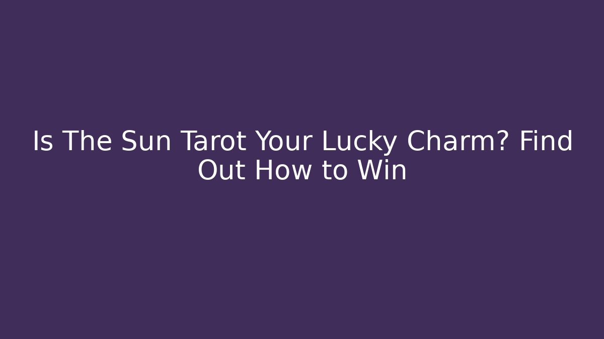 Is The Sun Tarot Your Lucky Charm? Find Out How to Win