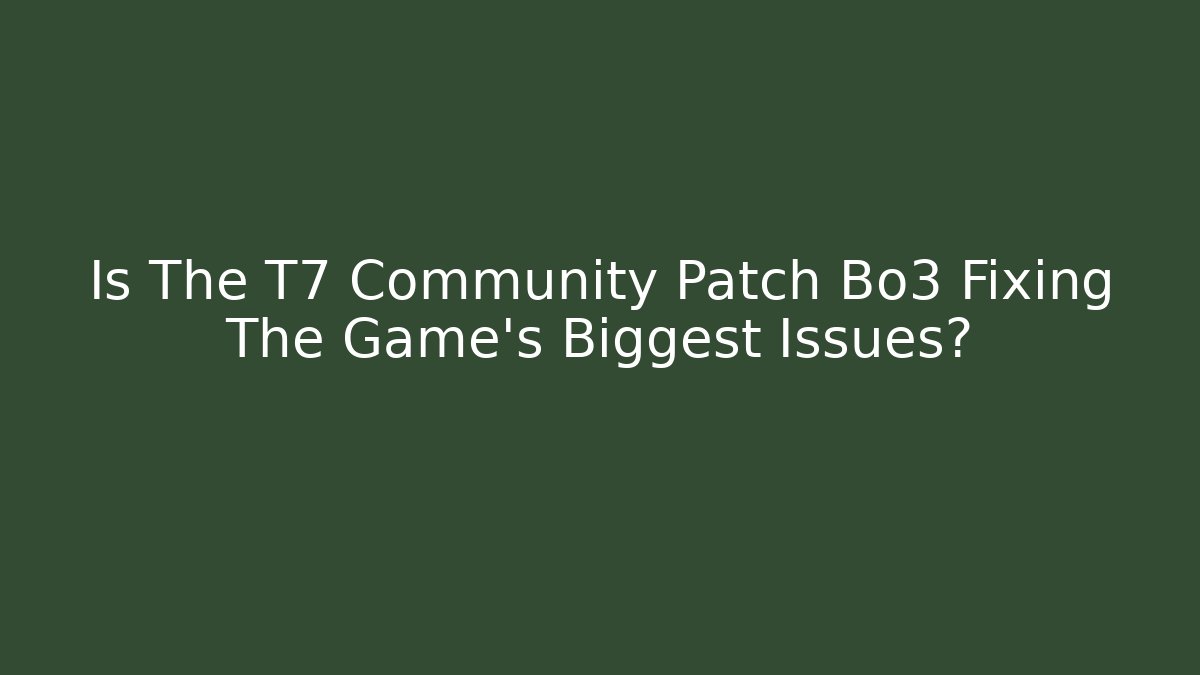 Is The T7 Community Patch Bo3 Fixing The Game's Biggest Issues? - Create More Assets