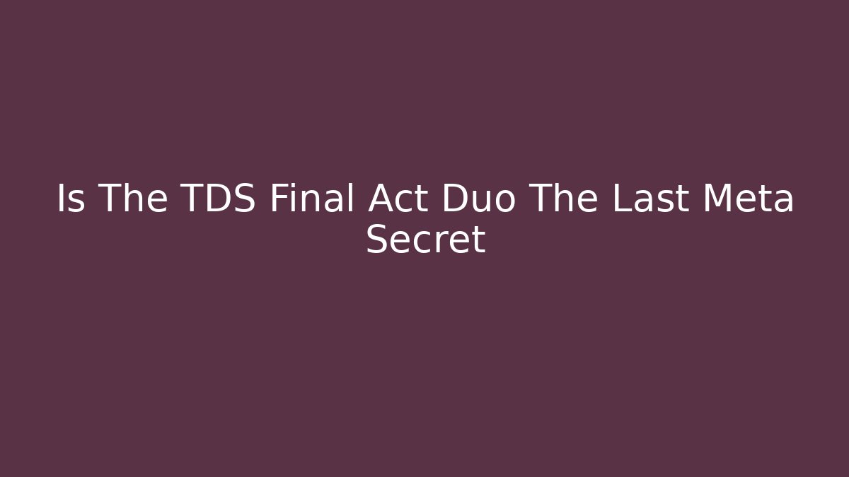 Is The TDS Final Act Duo The Last Meta Secret