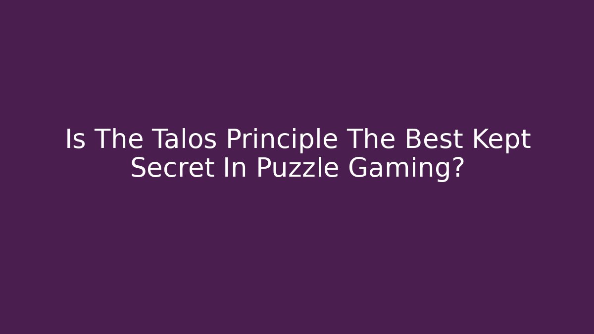 Is The Talos Principle The Best Kept Secret In Puzzle Gaming?
