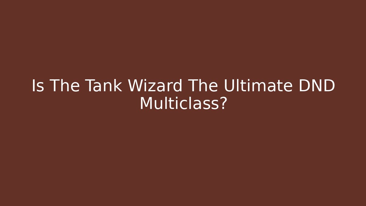 Is The Tank Wizard The Ultimate DND Multiclass?