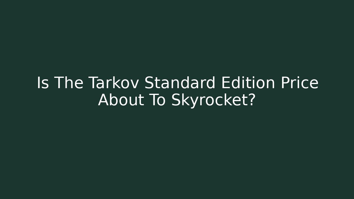 Is The Tarkov Standard Edition Price About To Skyrocket?