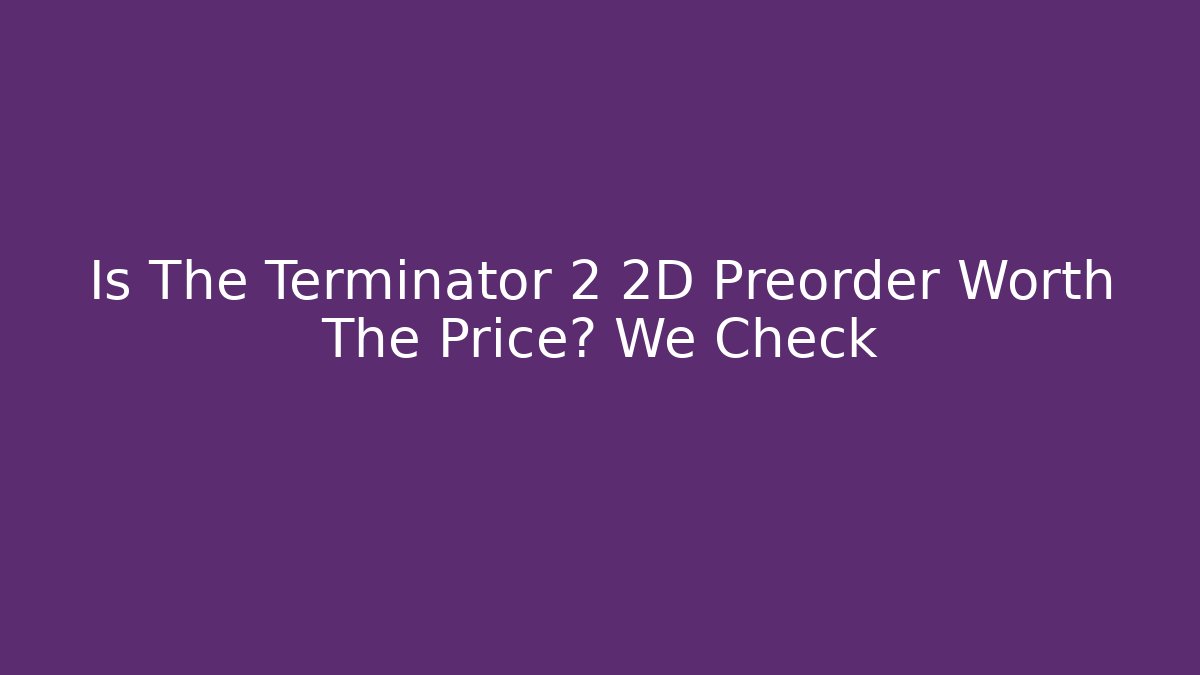 Is The Terminator 2 2D Preorder Worth The Price? We Check - Create More Assets