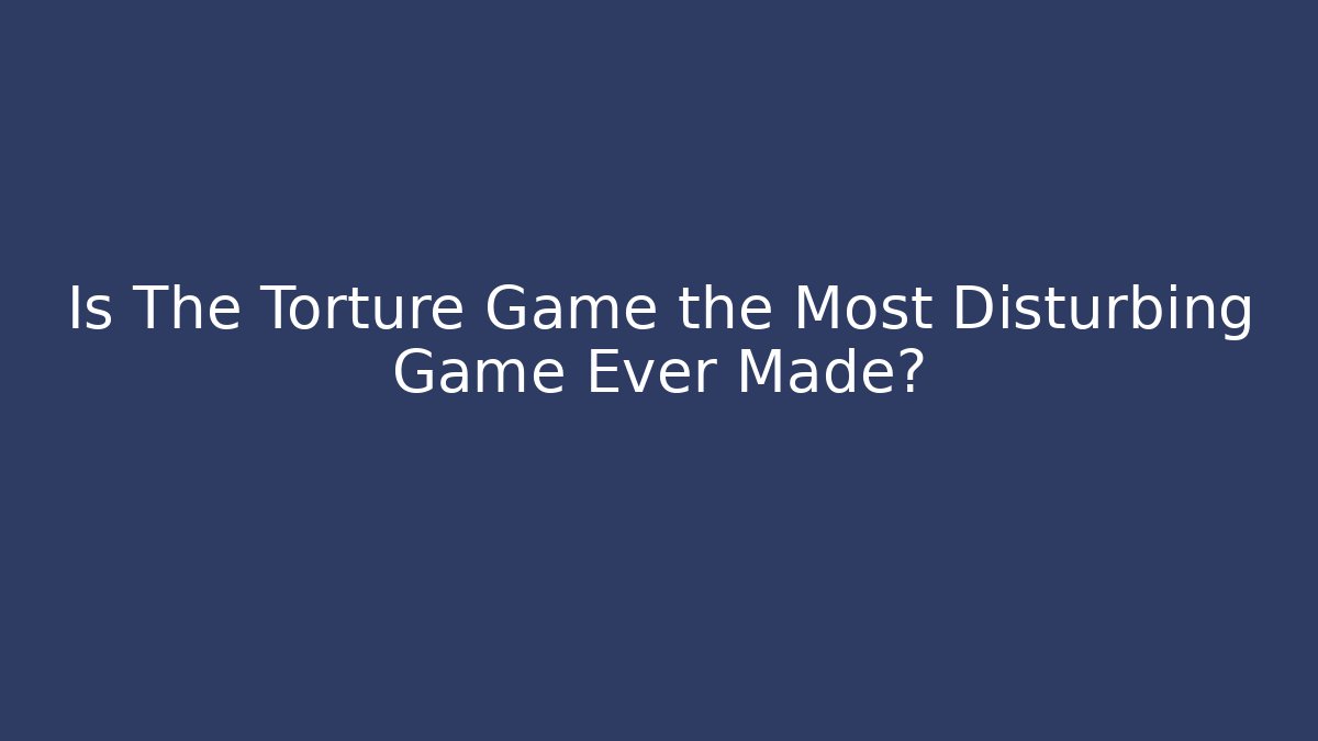 Is The Torture Game the Most Disturbing Game Ever Made?