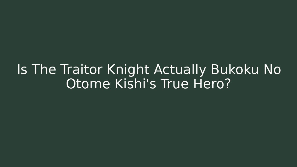 Is The Traitor Knight Actually Bukoku No Otome Kishi's True Hero?