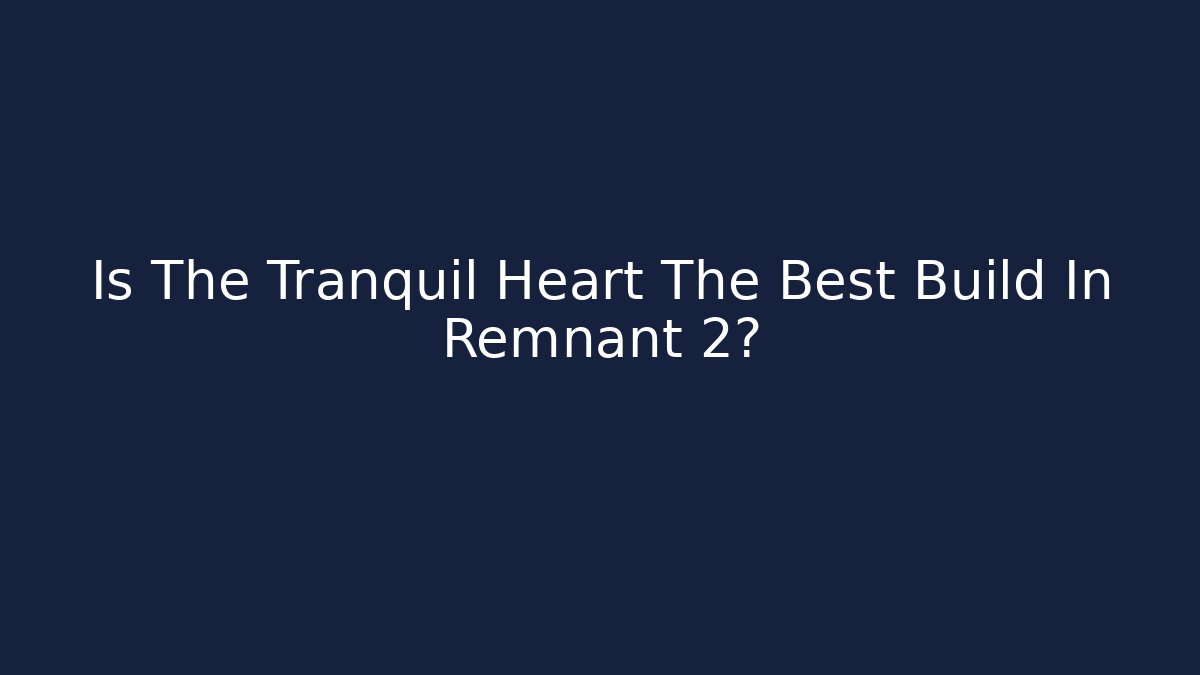 Is The Tranquil Heart The Best Build In Remnant 2?
