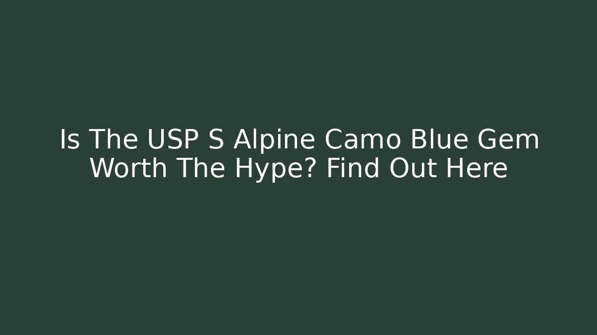 Is The USP S Alpine Camo Blue Gem Worth The Hype? Find Out Here