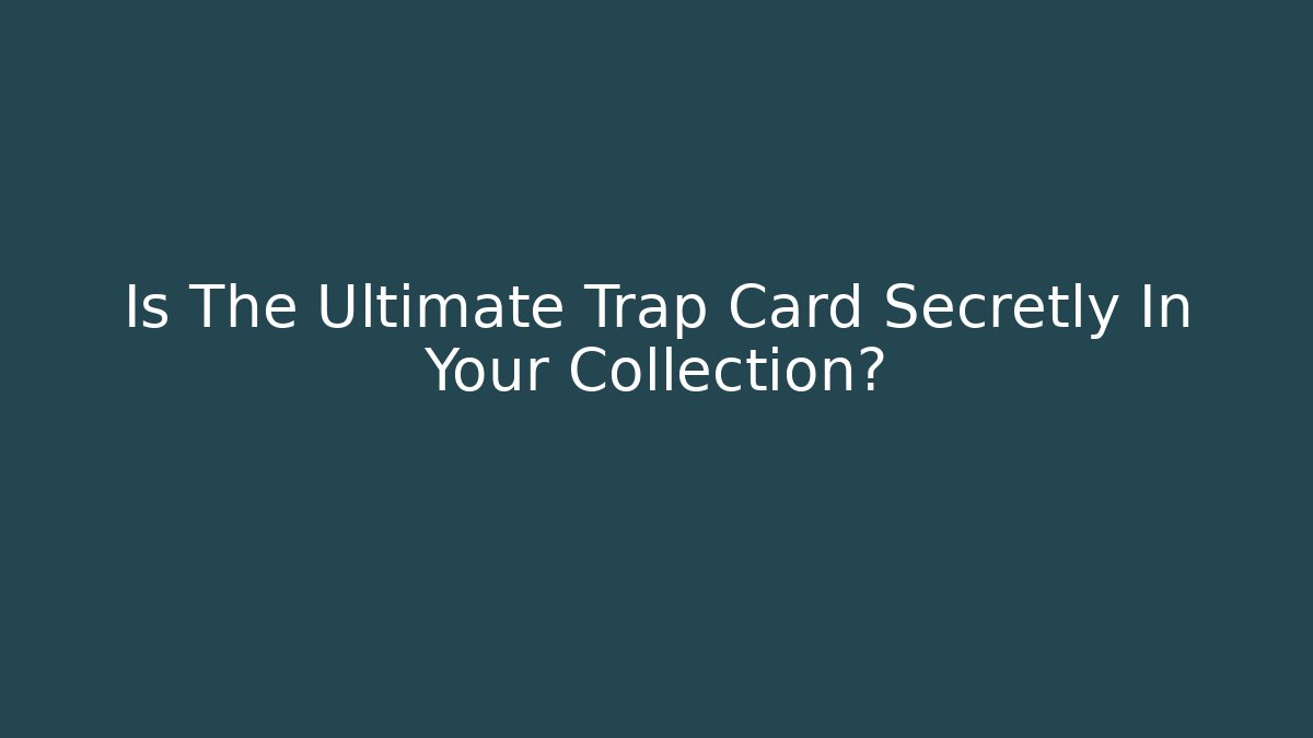 Is The Ultimate Trap Card Secretly In Your Collection?