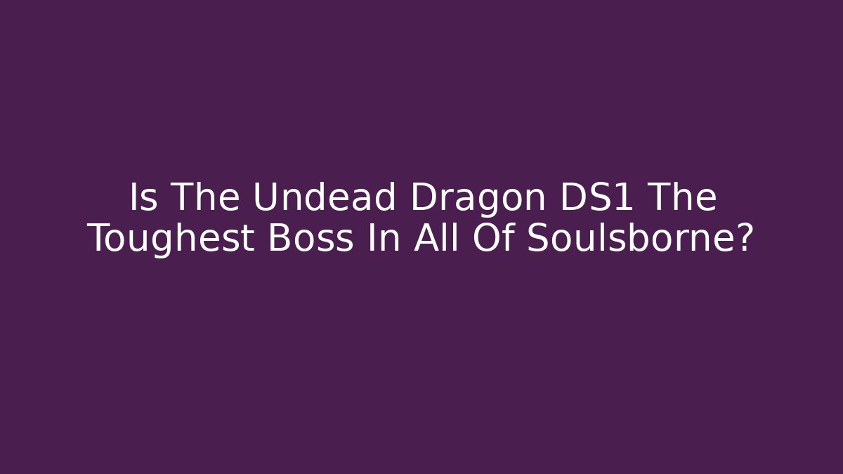 Is The Undead Dragon DS1 The Toughest Boss In All Of Soulsborne?