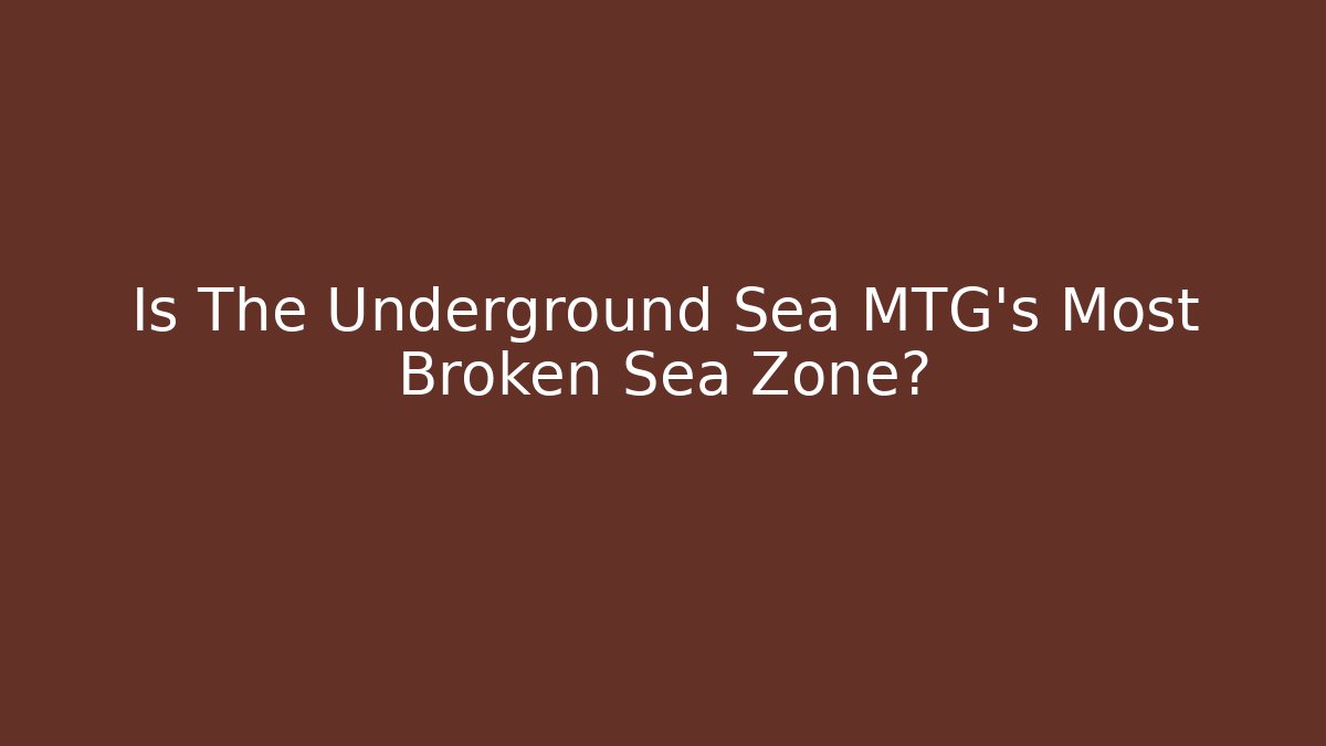 Is The Underground Sea MTG's Most Broken Sea Zone?