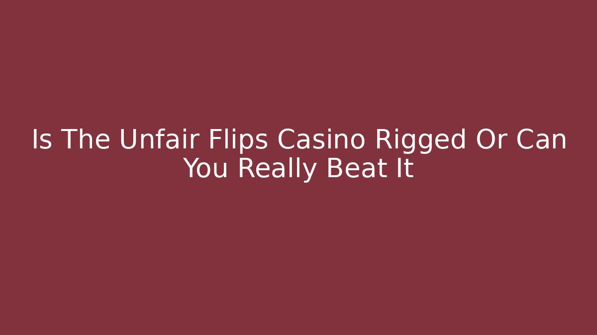 Is The Unfair Flips Casino Rigged Or Can You Really Beat It