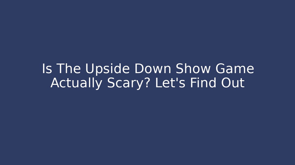 Is The Upside Down Show Game Actually Scary? Let's Find Out