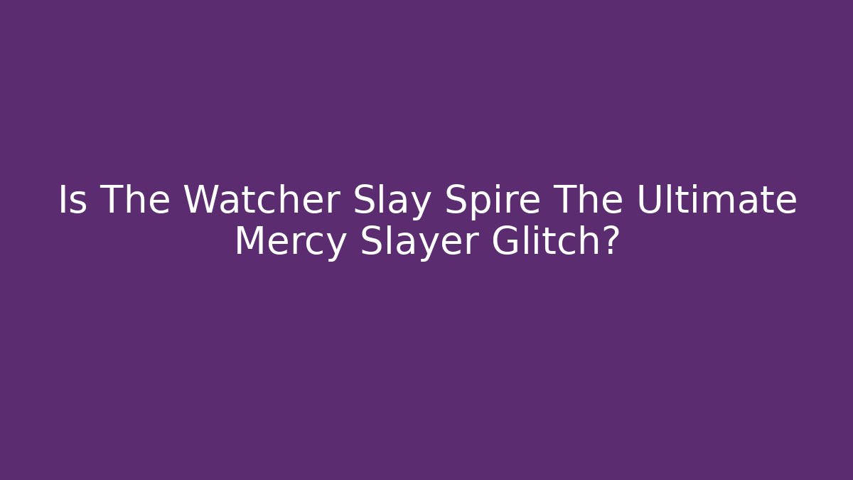 Is The Watcher Slay Spire The Ultimate Mercy Slayer Glitch?