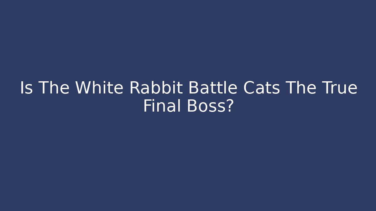 Is The White Rabbit Battle Cats The True Final Boss?