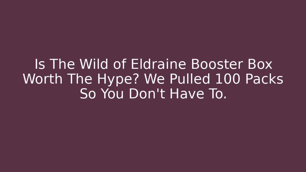 Is The Wild of Eldraine Booster Box Worth The Hype? We Pulled 100 Packs So You Don't Have To.