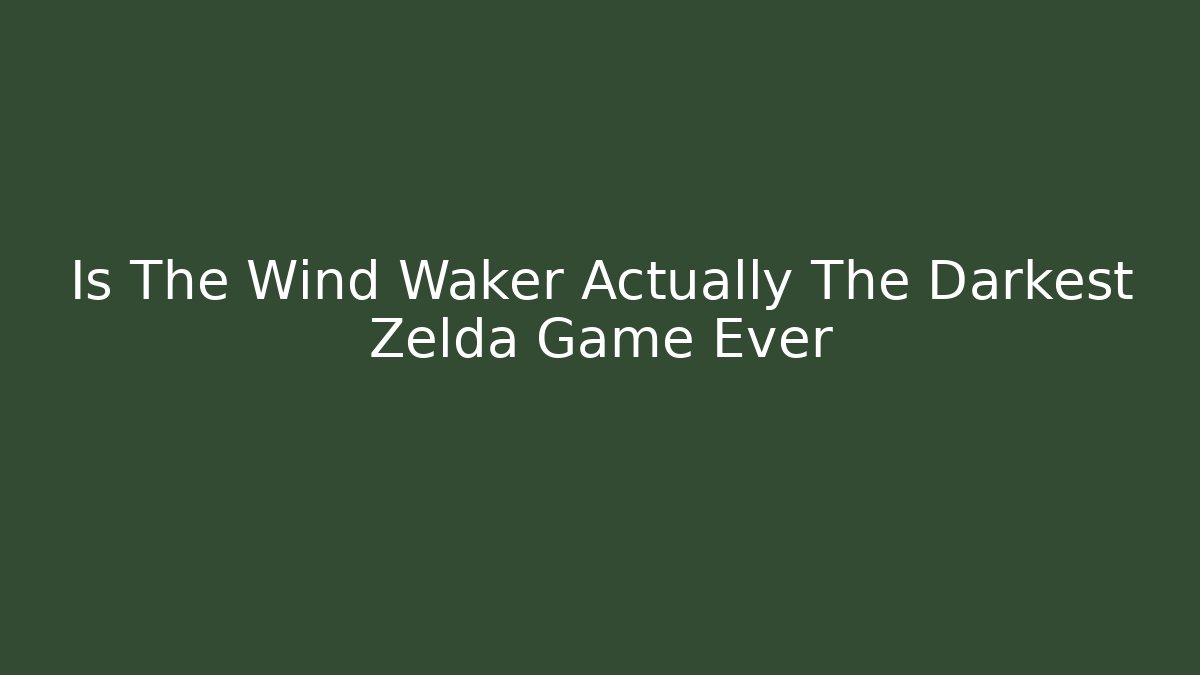 Is The Wind Waker Actually The Darkest Zelda Game Ever - Create More Assets
