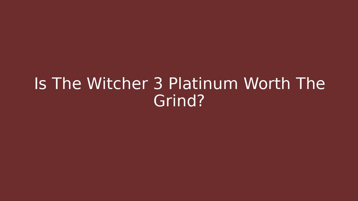 Is The Witcher 3 Platinum Worth The Grind?