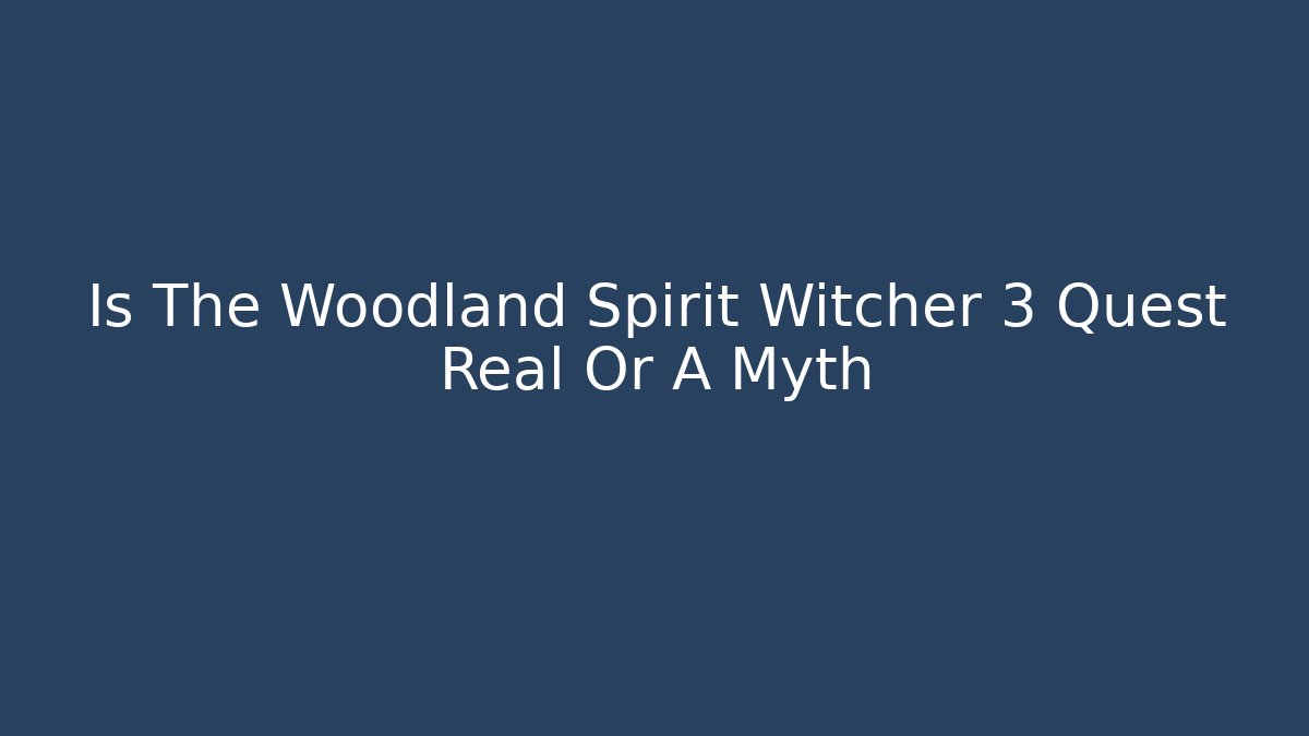 Is The Woodland Spirit Witcher 3 Quest Real Or A Myth