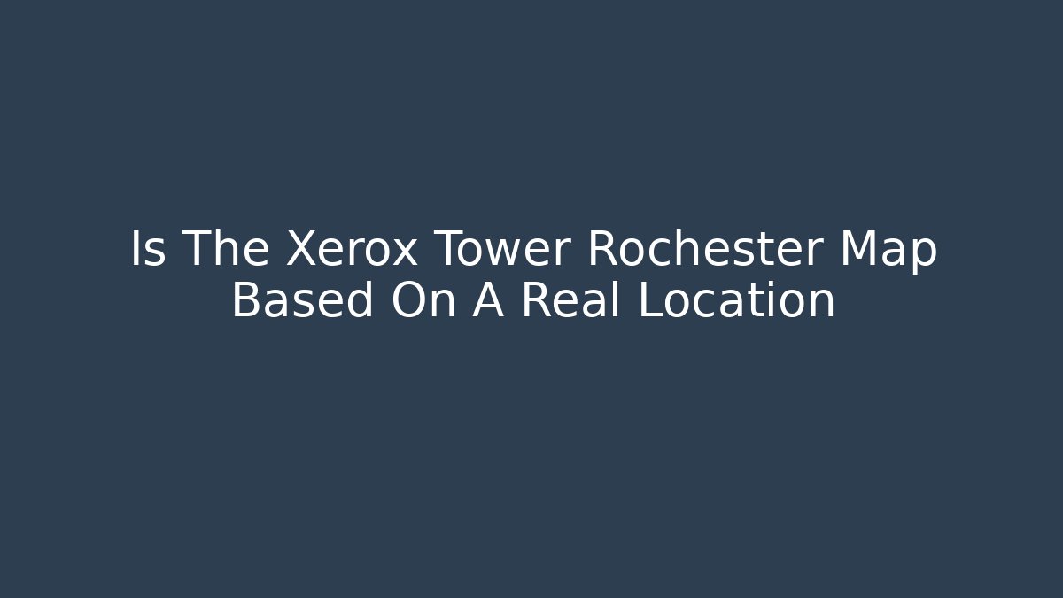 Is The Xerox Tower Rochester Map Based On A Real Location