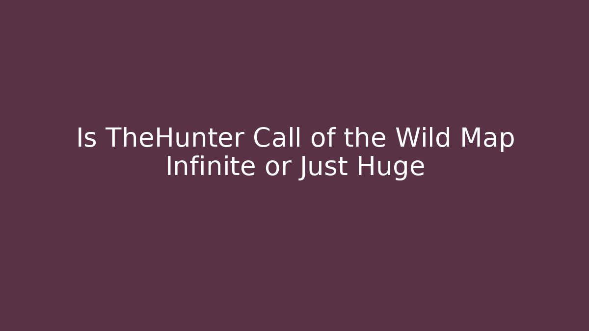 Is TheHunter Call of the Wild Map Infinite or Just Huge