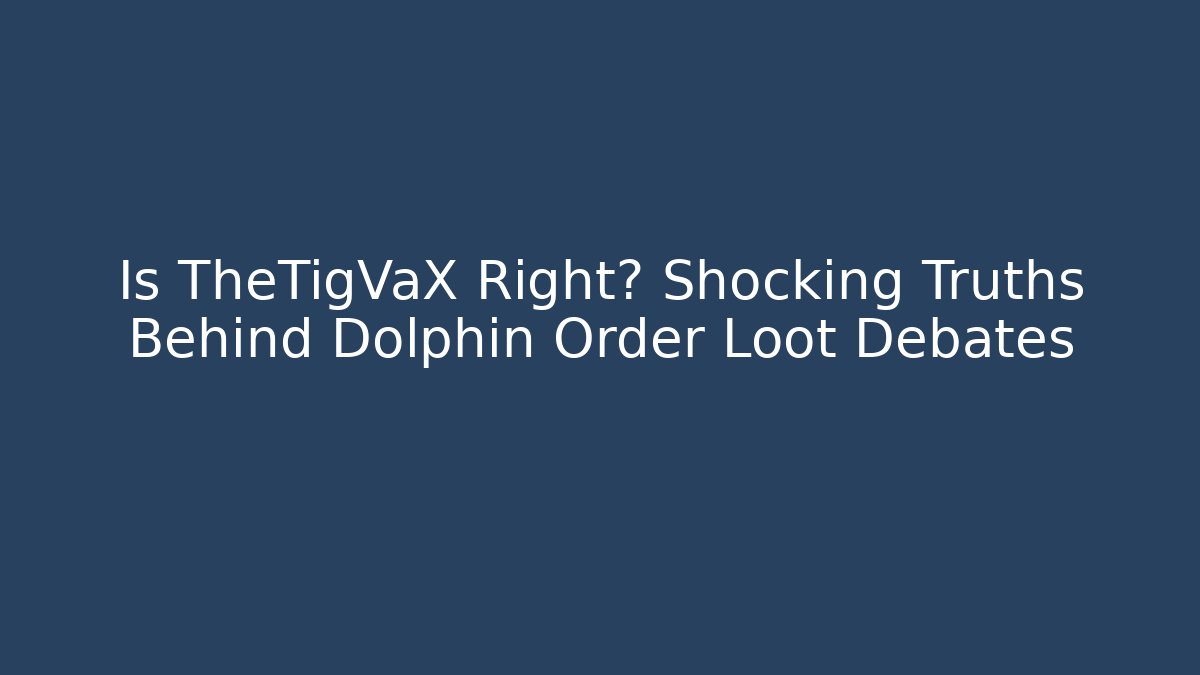 Is TheTigVaX Right? Shocking Truths Behind Dolphin Order Loot Debates
