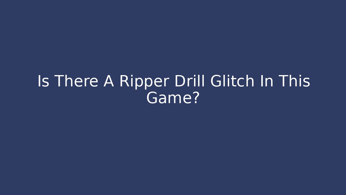 Is There A Ripper Drill Glitch In This Game?